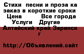 Стихи, песни и проза ка заказ в короткие сроки › Цена ­ 300 - Все города Услуги » Другие   . Алтайский край,Заринск г.
